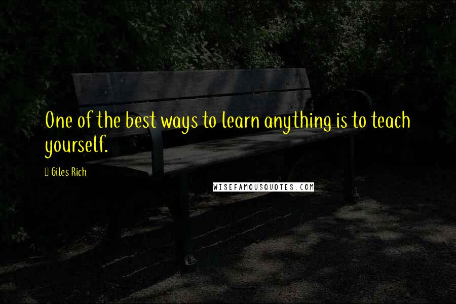 Giles Rich Quotes: One of the best ways to learn anything is to teach yourself.