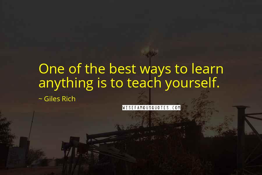 Giles Rich Quotes: One of the best ways to learn anything is to teach yourself.