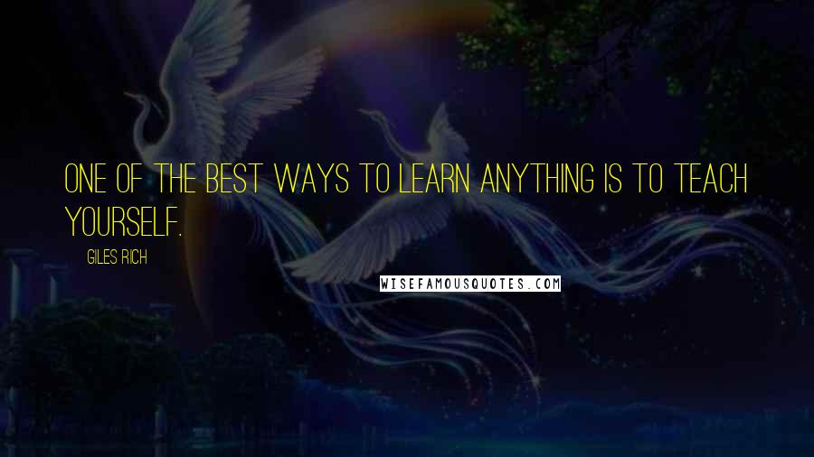 Giles Rich Quotes: One of the best ways to learn anything is to teach yourself.