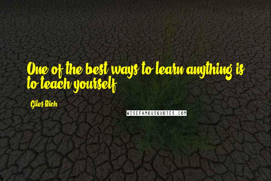 Giles Rich Quotes: One of the best ways to learn anything is to teach yourself.