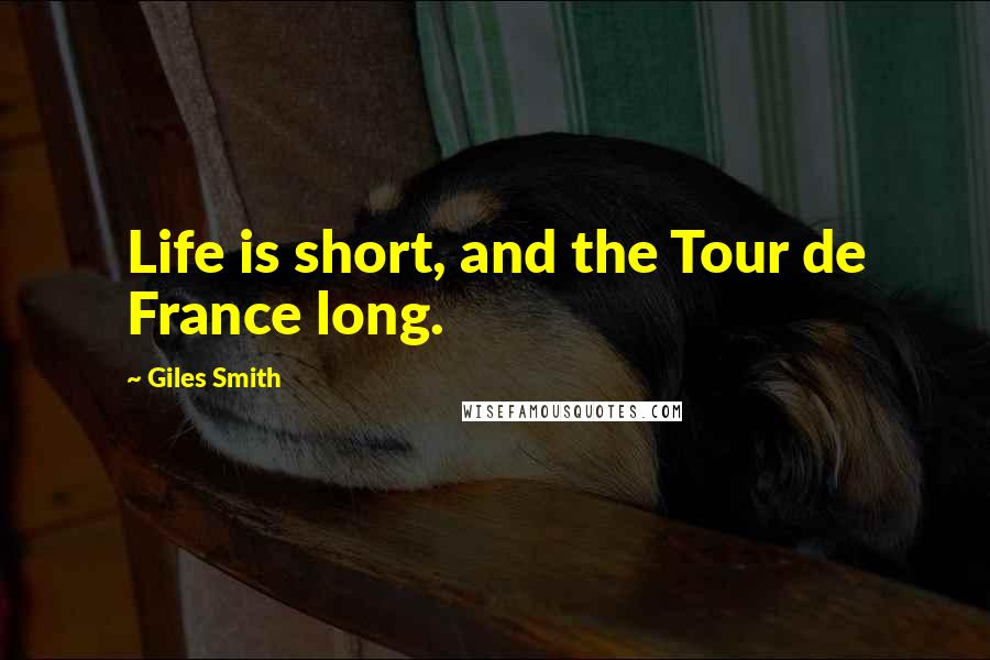 Giles Smith Quotes: Life is short, and the Tour de France long.