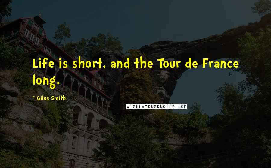 Giles Smith Quotes: Life is short, and the Tour de France long.