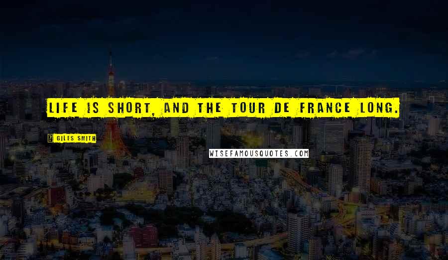 Giles Smith Quotes: Life is short, and the Tour de France long.