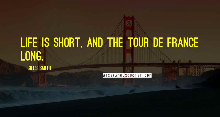 Giles Smith Quotes: Life is short, and the Tour de France long.