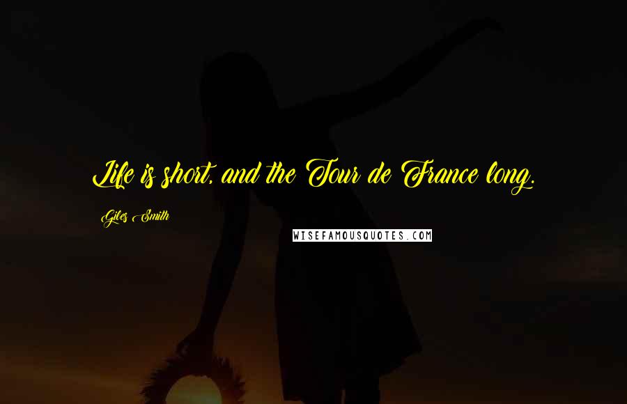 Giles Smith Quotes: Life is short, and the Tour de France long.