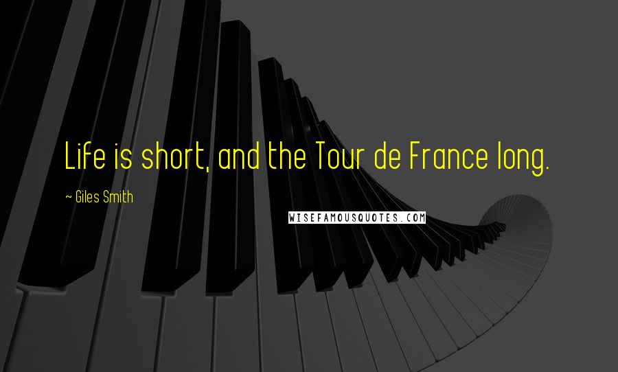 Giles Smith Quotes: Life is short, and the Tour de France long.