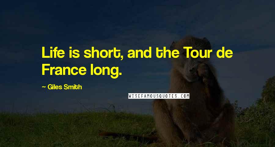 Giles Smith Quotes: Life is short, and the Tour de France long.