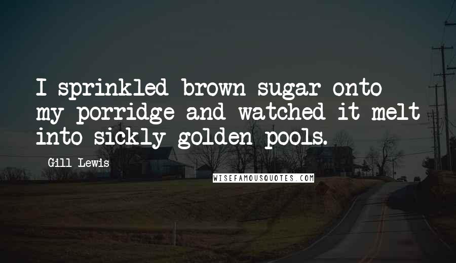 Gill Lewis Quotes: I sprinkled brown sugar onto my porridge and watched it melt into sickly golden pools.