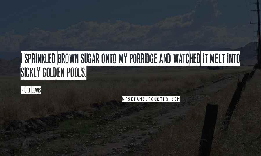 Gill Lewis Quotes: I sprinkled brown sugar onto my porridge and watched it melt into sickly golden pools.