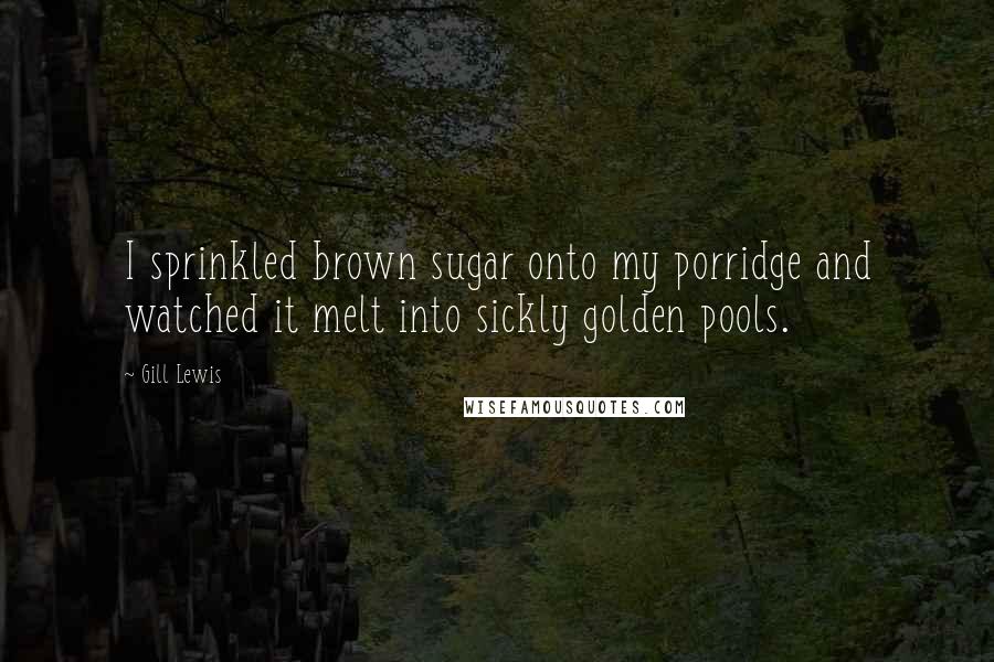 Gill Lewis Quotes: I sprinkled brown sugar onto my porridge and watched it melt into sickly golden pools.