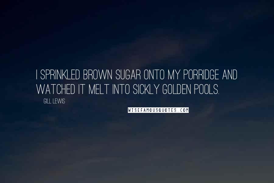 Gill Lewis Quotes: I sprinkled brown sugar onto my porridge and watched it melt into sickly golden pools.