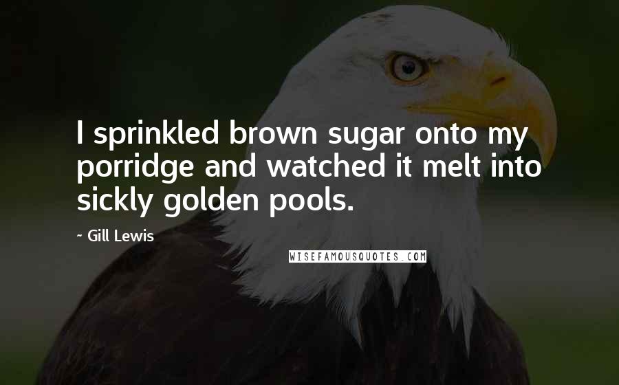 Gill Lewis Quotes: I sprinkled brown sugar onto my porridge and watched it melt into sickly golden pools.