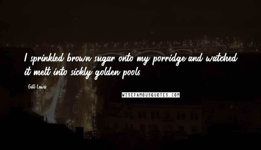 Gill Lewis Quotes: I sprinkled brown sugar onto my porridge and watched it melt into sickly golden pools.