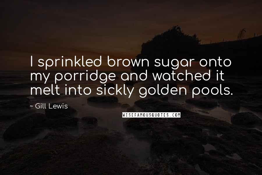 Gill Lewis Quotes: I sprinkled brown sugar onto my porridge and watched it melt into sickly golden pools.