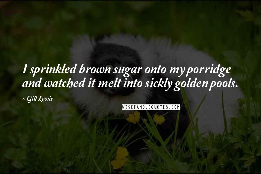 Gill Lewis Quotes: I sprinkled brown sugar onto my porridge and watched it melt into sickly golden pools.