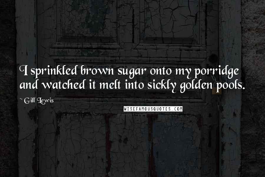 Gill Lewis Quotes: I sprinkled brown sugar onto my porridge and watched it melt into sickly golden pools.