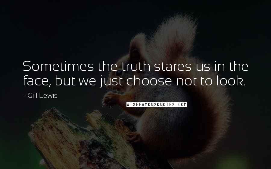 Gill Lewis Quotes: Sometimes the truth stares us in the face, but we just choose not to look.