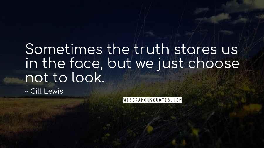 Gill Lewis Quotes: Sometimes the truth stares us in the face, but we just choose not to look.