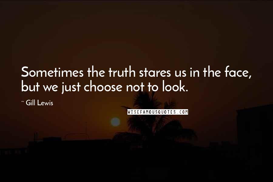 Gill Lewis Quotes: Sometimes the truth stares us in the face, but we just choose not to look.