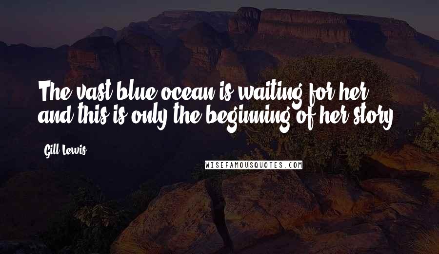 Gill Lewis Quotes: The vast blue ocean is waiting for her, and this is only the beginning of her story.