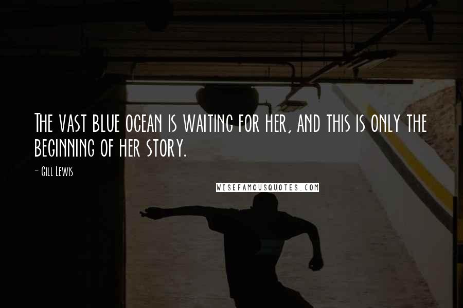 Gill Lewis Quotes: The vast blue ocean is waiting for her, and this is only the beginning of her story.