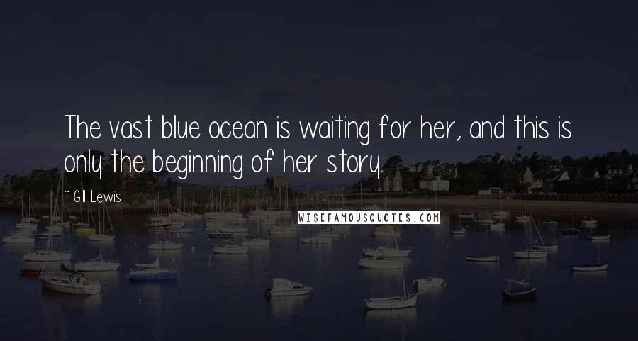 Gill Lewis Quotes: The vast blue ocean is waiting for her, and this is only the beginning of her story.