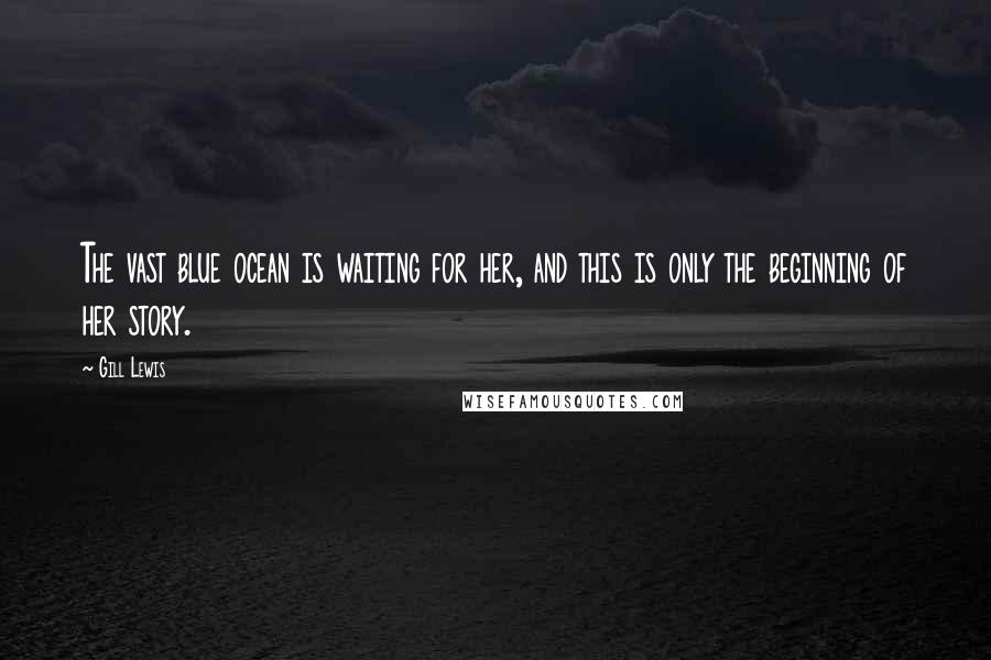 Gill Lewis Quotes: The vast blue ocean is waiting for her, and this is only the beginning of her story.