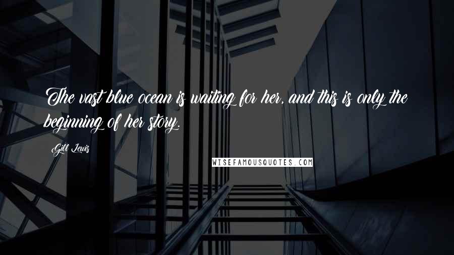 Gill Lewis Quotes: The vast blue ocean is waiting for her, and this is only the beginning of her story.