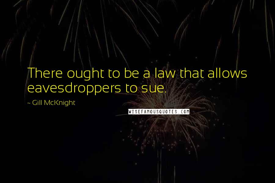 Gill McKnight Quotes: There ought to be a law that allows eavesdroppers to sue.