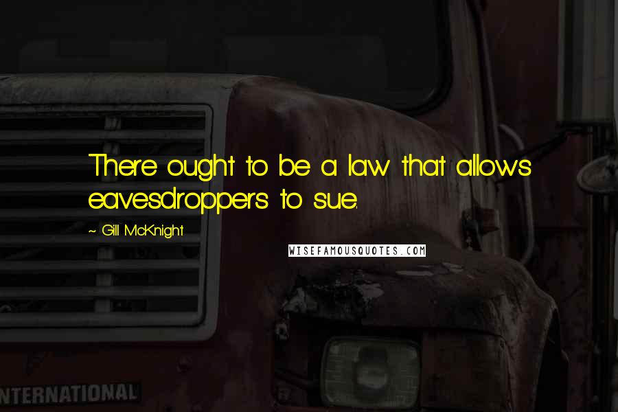 Gill McKnight Quotes: There ought to be a law that allows eavesdroppers to sue.