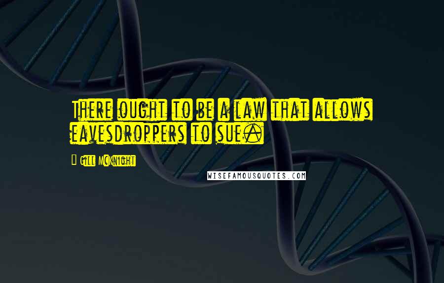 Gill McKnight Quotes: There ought to be a law that allows eavesdroppers to sue.