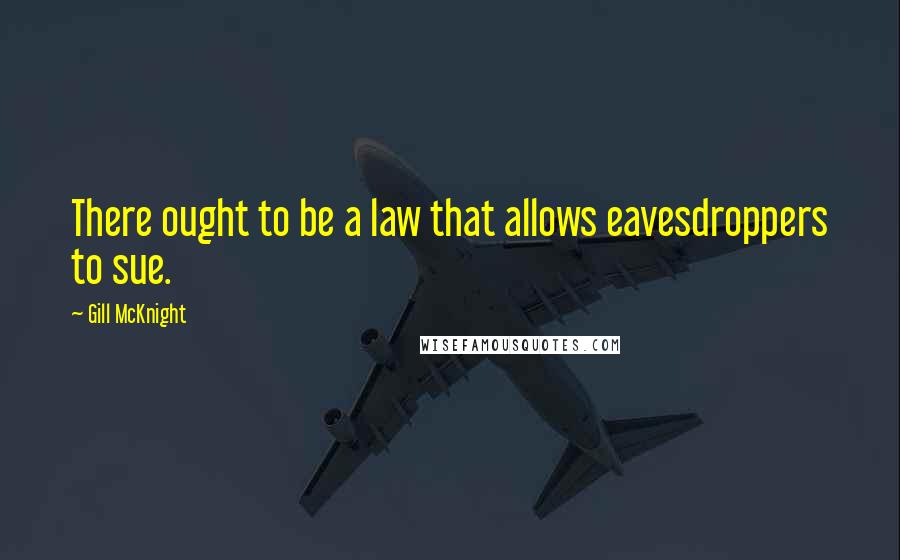 Gill McKnight Quotes: There ought to be a law that allows eavesdroppers to sue.