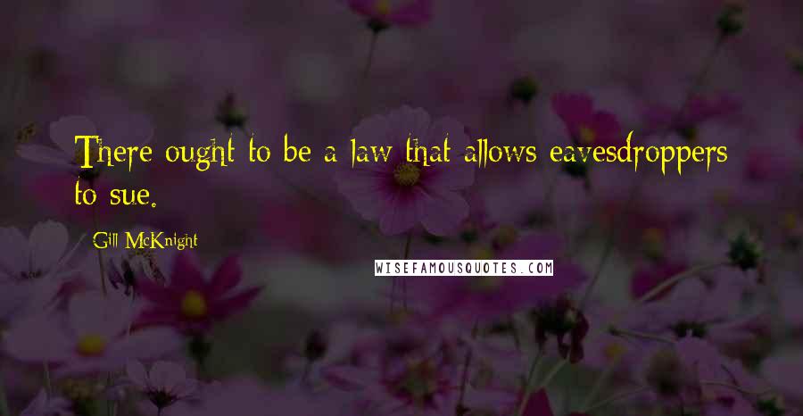 Gill McKnight Quotes: There ought to be a law that allows eavesdroppers to sue.