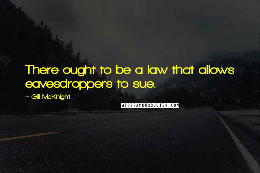 Gill McKnight Quotes: There ought to be a law that allows eavesdroppers to sue.