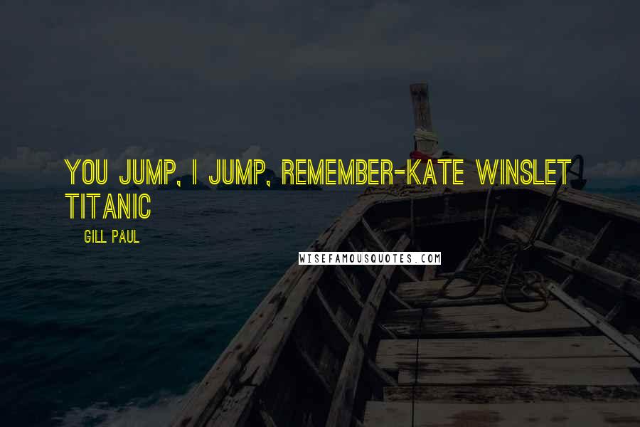 Gill Paul Quotes: You Jump, I jump, remember-Kate Winslet Titanic