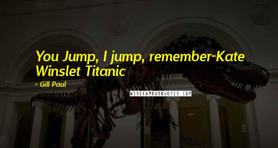 Gill Paul Quotes: You Jump, I jump, remember-Kate Winslet Titanic