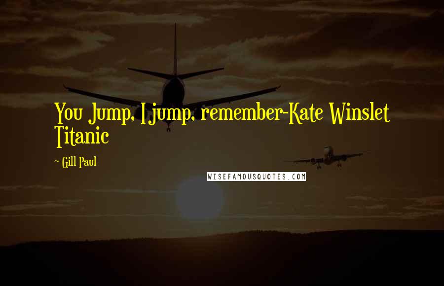 Gill Paul Quotes: You Jump, I jump, remember-Kate Winslet Titanic