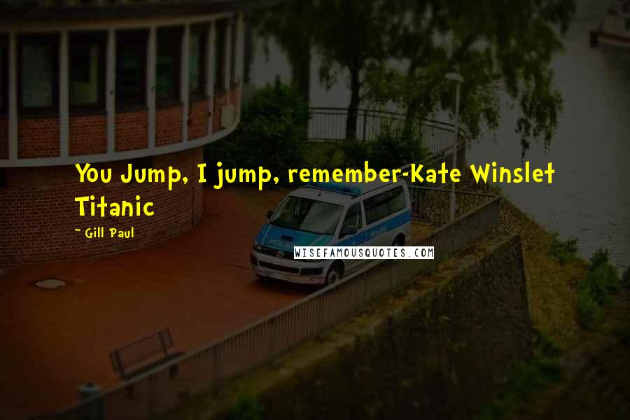 Gill Paul Quotes: You Jump, I jump, remember-Kate Winslet Titanic