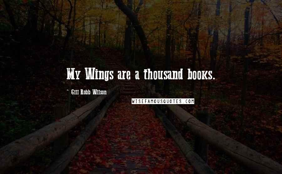 Gill Robb Wilson Quotes: My Wings are a thousand books.