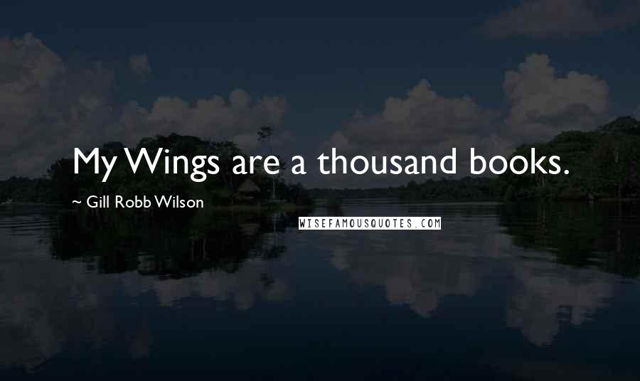 Gill Robb Wilson Quotes: My Wings are a thousand books.