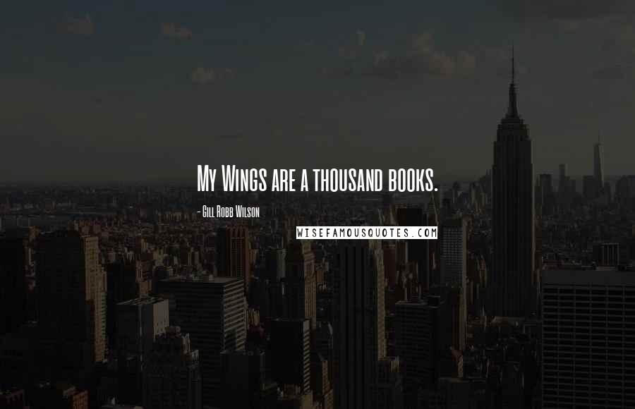 Gill Robb Wilson Quotes: My Wings are a thousand books.