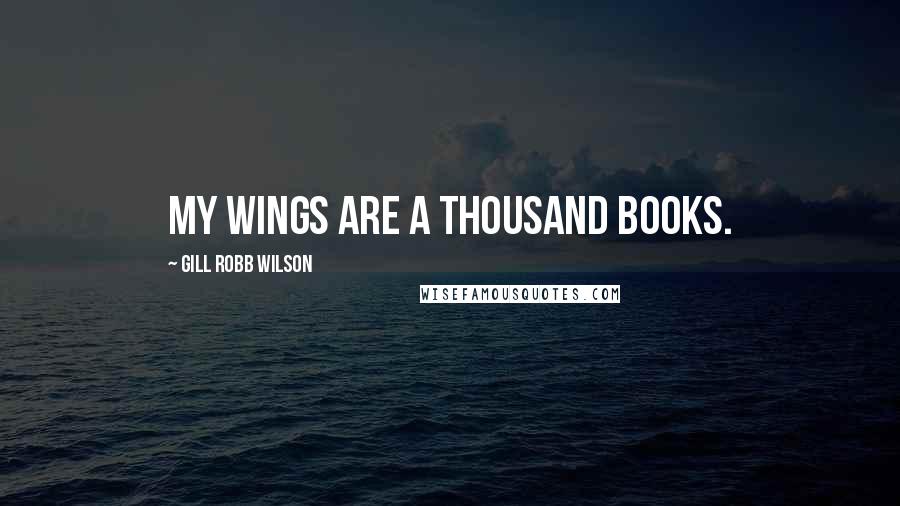 Gill Robb Wilson Quotes: My Wings are a thousand books.