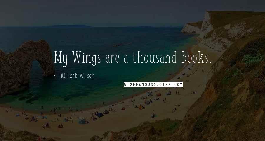 Gill Robb Wilson Quotes: My Wings are a thousand books.