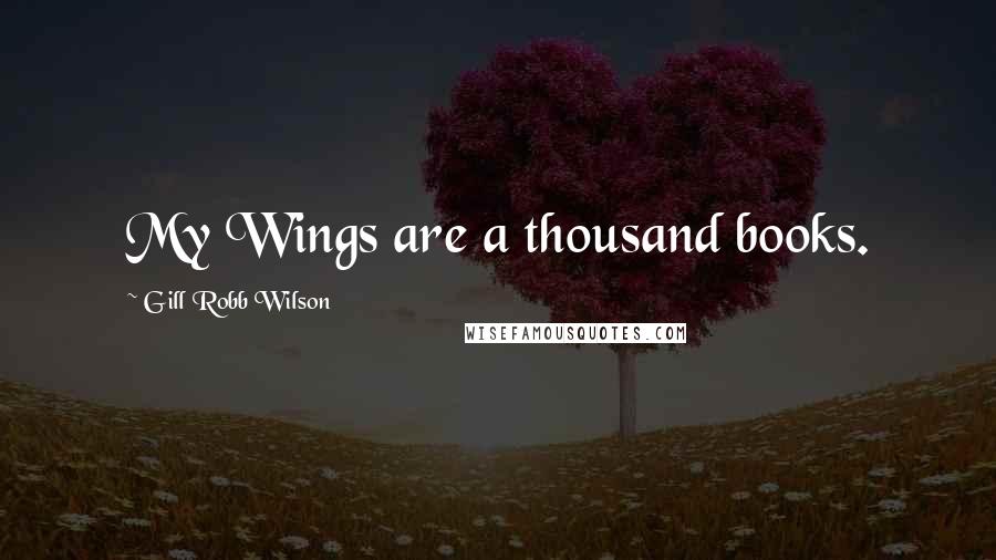 Gill Robb Wilson Quotes: My Wings are a thousand books.