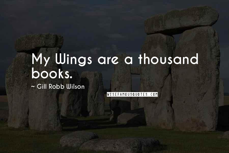 Gill Robb Wilson Quotes: My Wings are a thousand books.