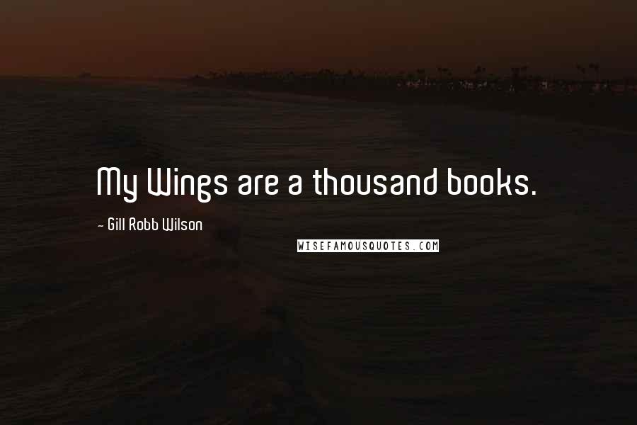 Gill Robb Wilson Quotes: My Wings are a thousand books.