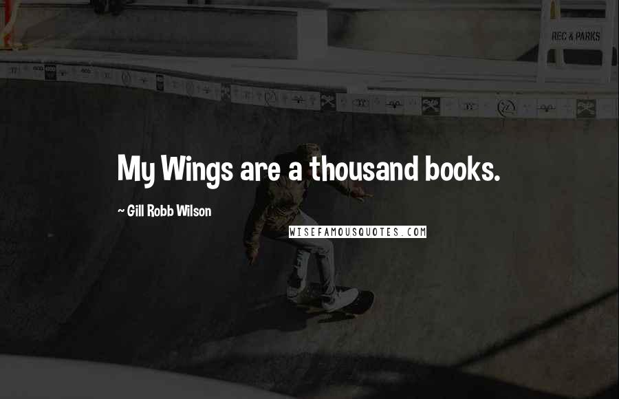 Gill Robb Wilson Quotes: My Wings are a thousand books.