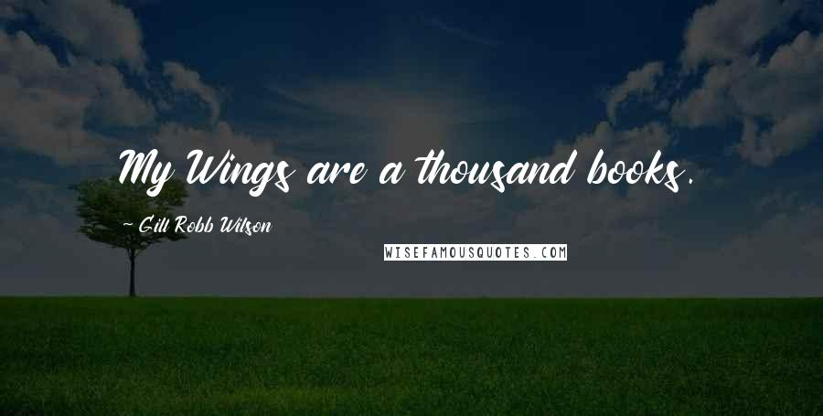 Gill Robb Wilson Quotes: My Wings are a thousand books.