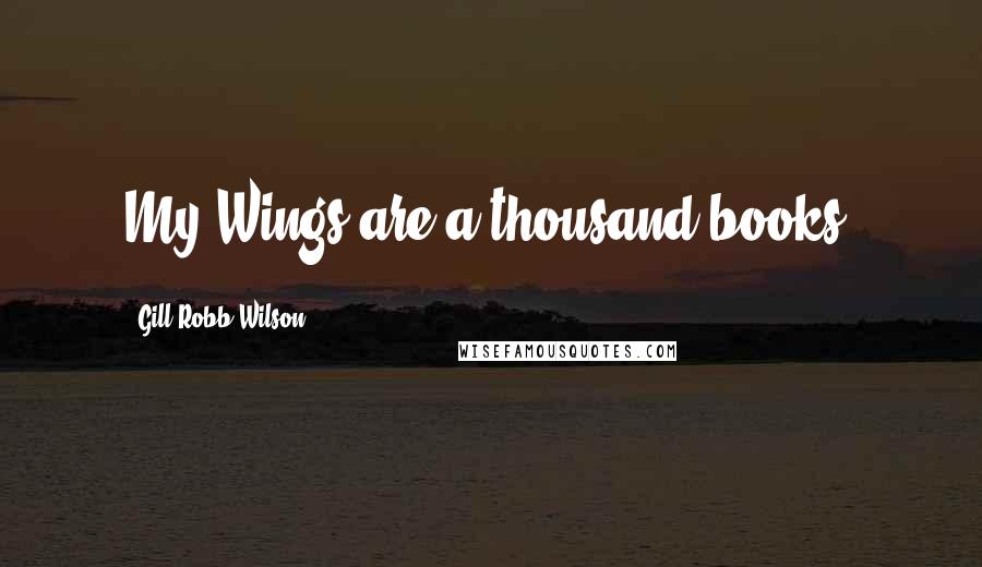 Gill Robb Wilson Quotes: My Wings are a thousand books.