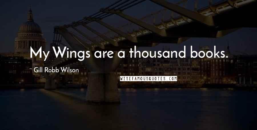 Gill Robb Wilson Quotes: My Wings are a thousand books.